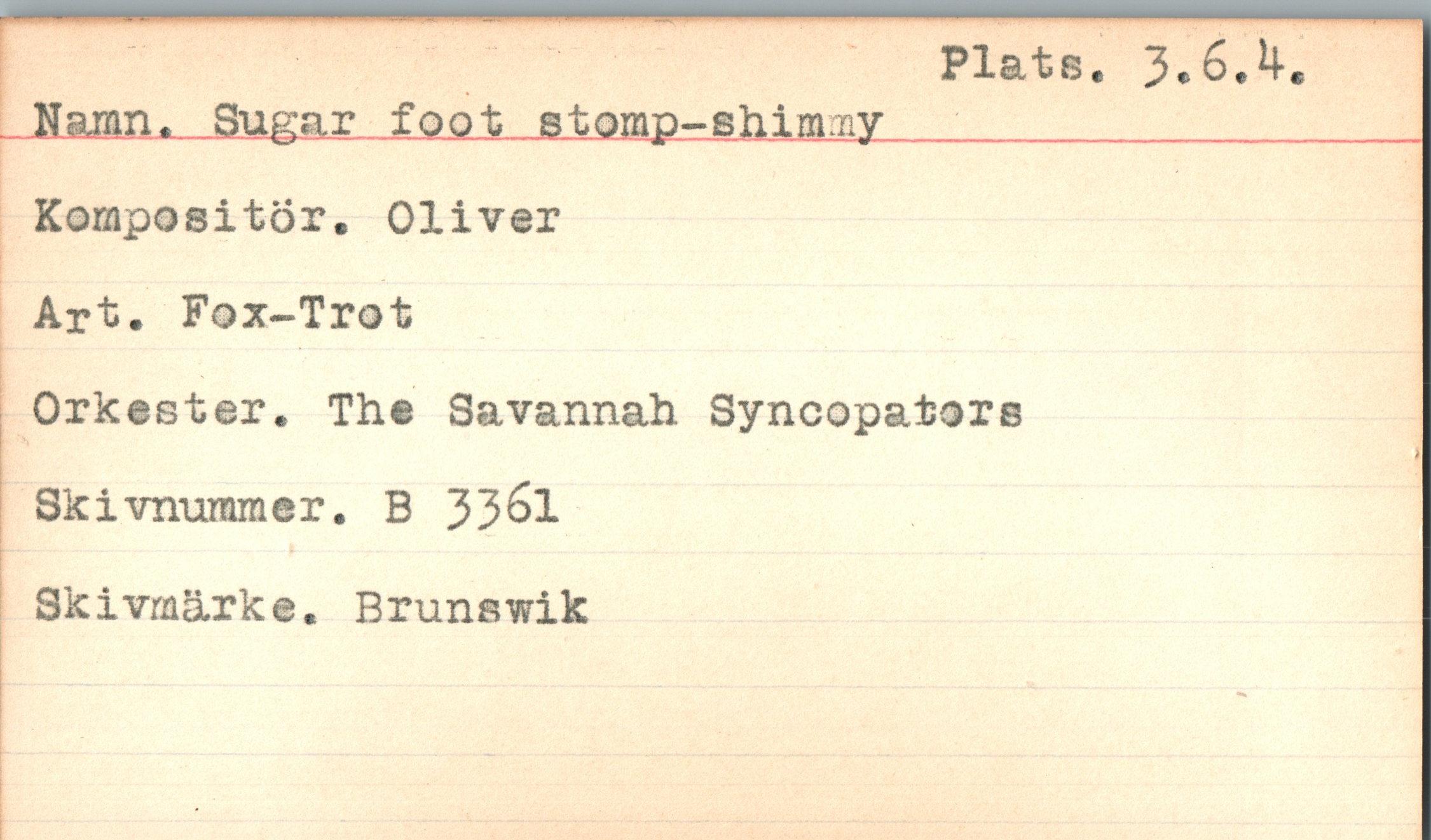  ﻿Plats. 3.6.1*.
Naan. Sugar foot etorap-shimay___________________
Kompositör. Oliver Art. Fox-Trot
Orkester. The Savannah Syncopators Skivmiramer. B 33^1
Skivrnärke. Brunswik